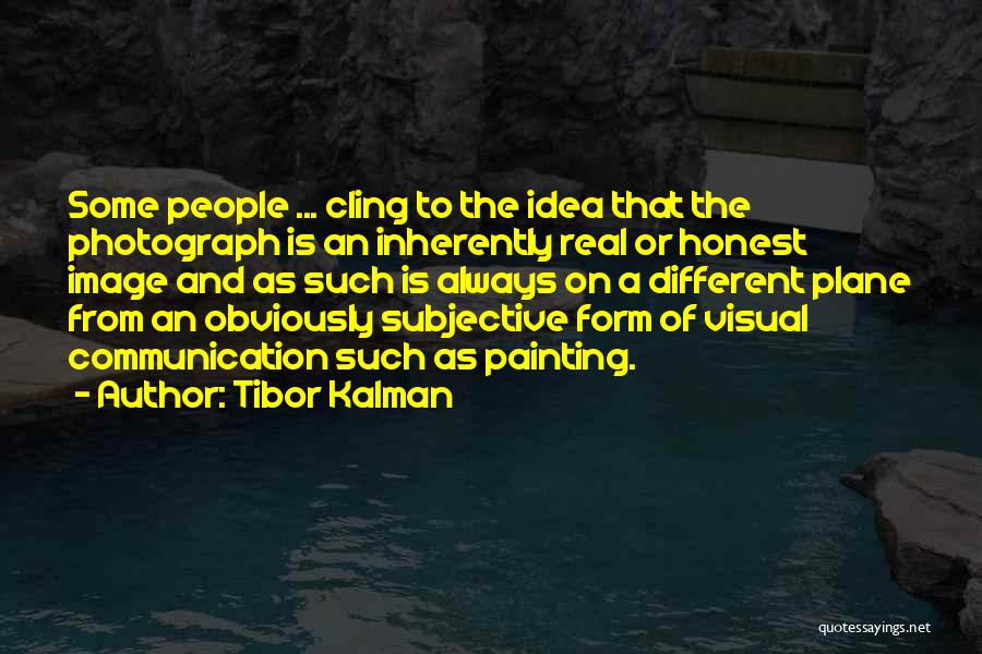 Tibor Kalman Quotes: Some People ... Cling To The Idea That The Photograph Is An Inherently Real Or Honest Image And As Such