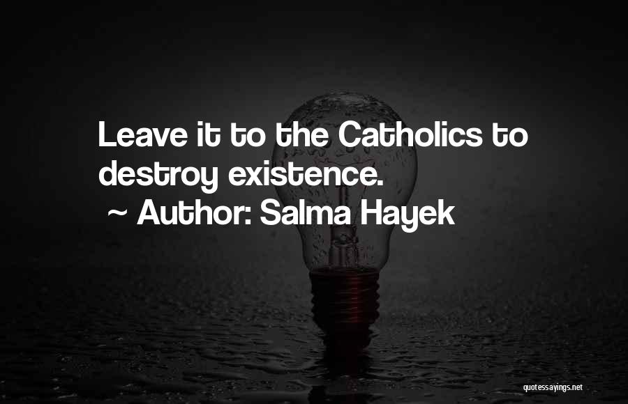 Salma Hayek Quotes: Leave It To The Catholics To Destroy Existence.