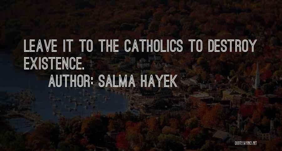 Salma Hayek Quotes: Leave It To The Catholics To Destroy Existence.