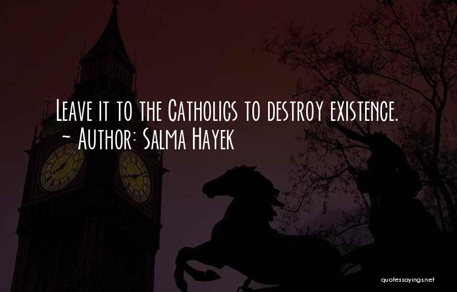 Salma Hayek Quotes: Leave It To The Catholics To Destroy Existence.