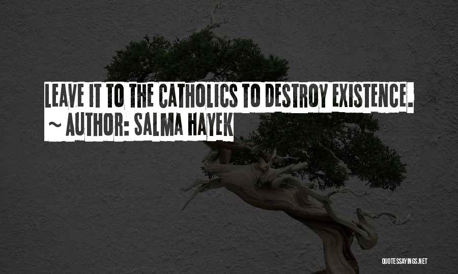 Salma Hayek Quotes: Leave It To The Catholics To Destroy Existence.