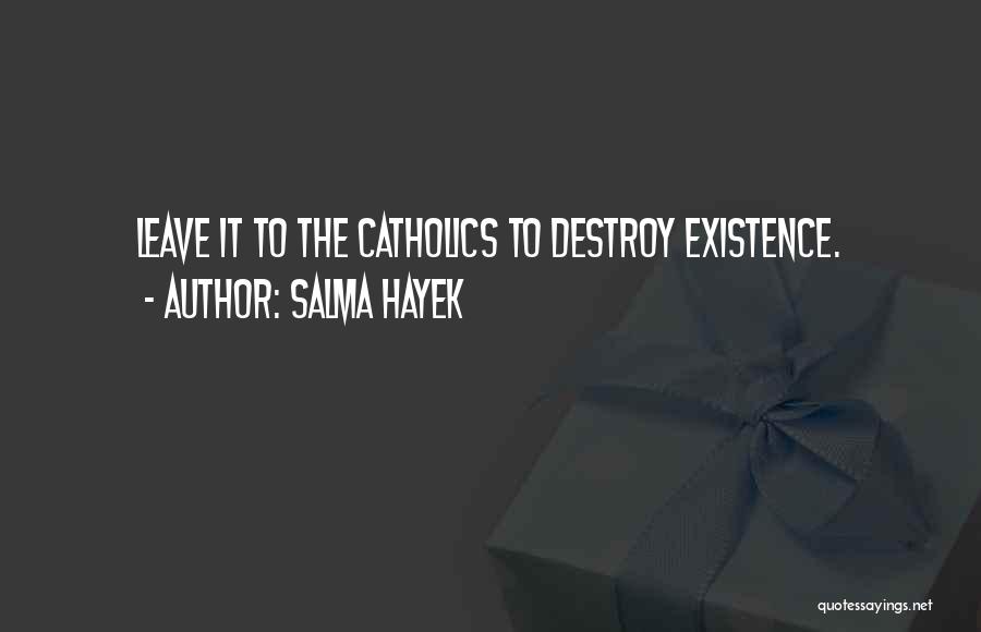 Salma Hayek Quotes: Leave It To The Catholics To Destroy Existence.
