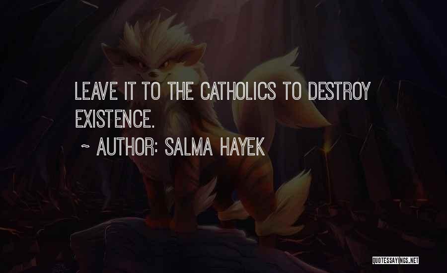 Salma Hayek Quotes: Leave It To The Catholics To Destroy Existence.