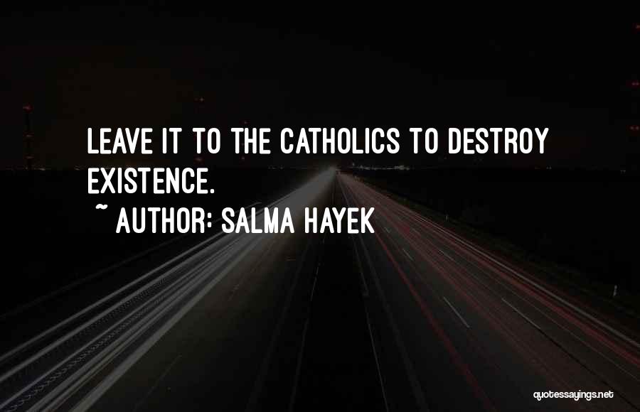 Salma Hayek Quotes: Leave It To The Catholics To Destroy Existence.