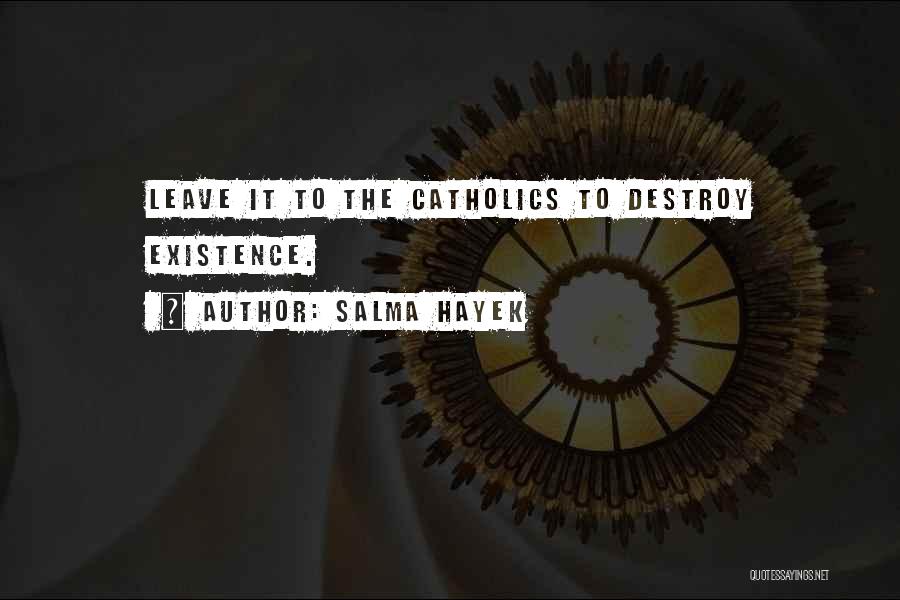 Salma Hayek Quotes: Leave It To The Catholics To Destroy Existence.