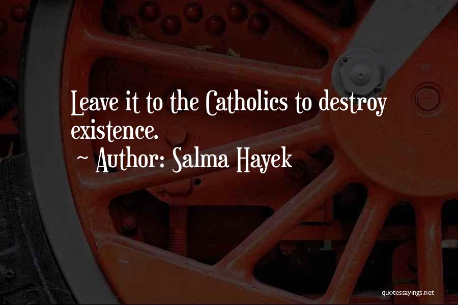 Salma Hayek Quotes: Leave It To The Catholics To Destroy Existence.