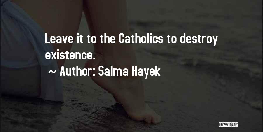 Salma Hayek Quotes: Leave It To The Catholics To Destroy Existence.