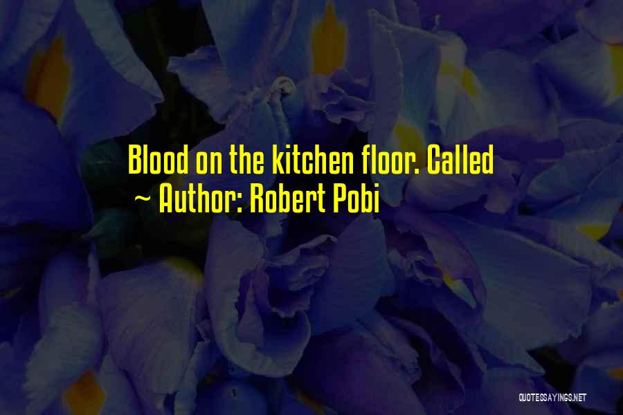 Robert Pobi Quotes: Blood On The Kitchen Floor. Called