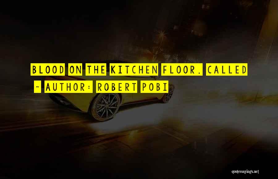 Robert Pobi Quotes: Blood On The Kitchen Floor. Called