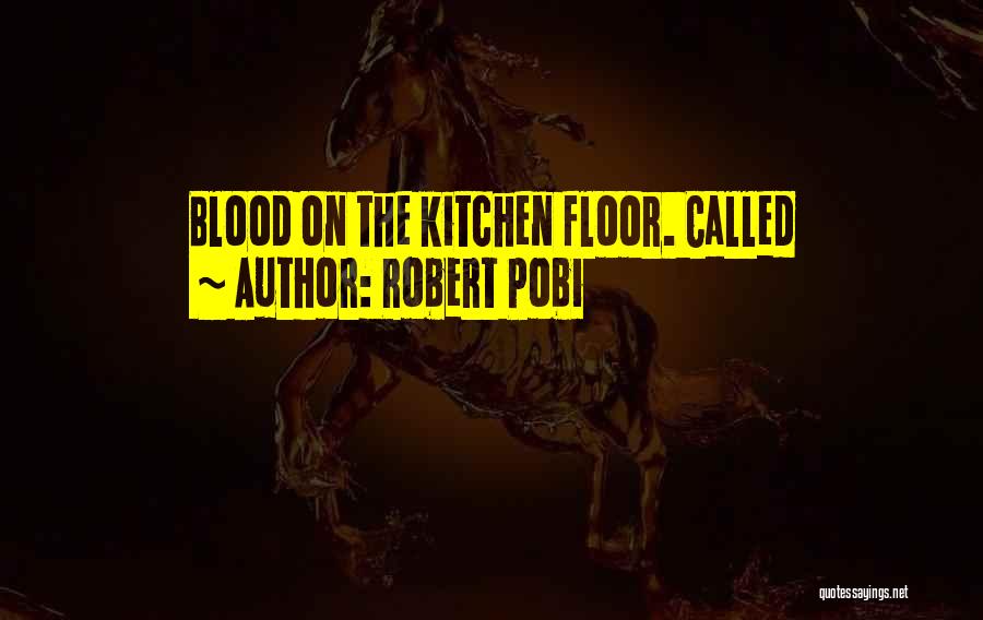 Robert Pobi Quotes: Blood On The Kitchen Floor. Called