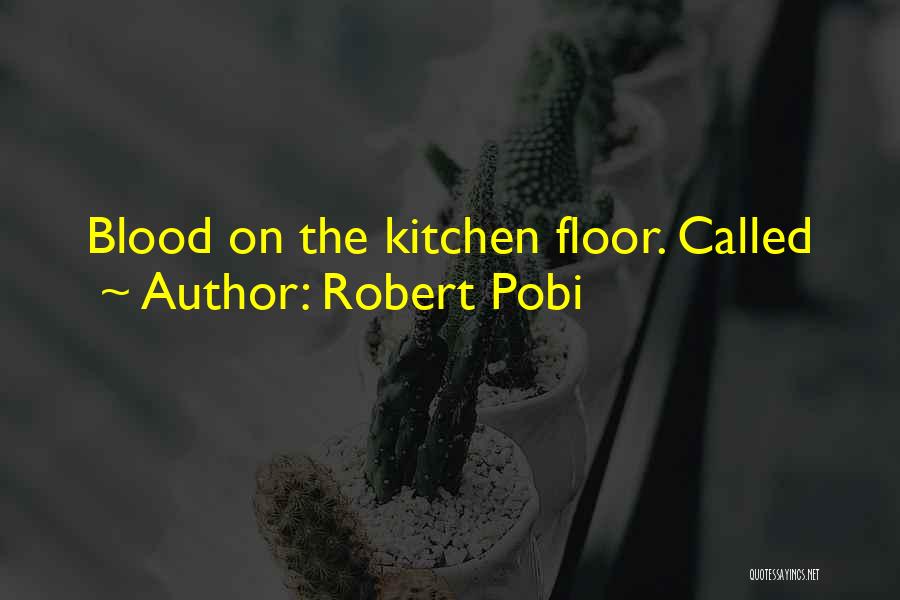 Robert Pobi Quotes: Blood On The Kitchen Floor. Called