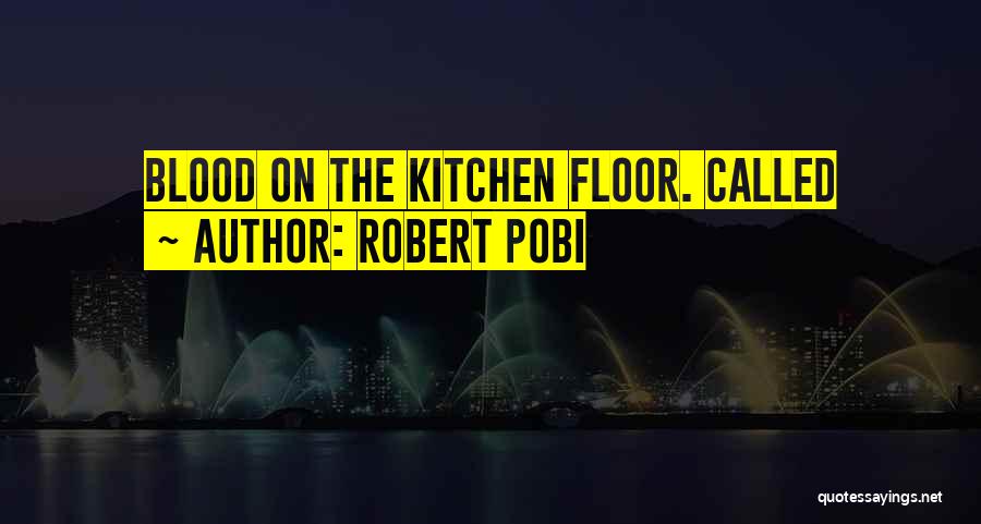 Robert Pobi Quotes: Blood On The Kitchen Floor. Called
