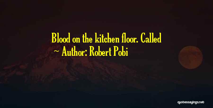 Robert Pobi Quotes: Blood On The Kitchen Floor. Called
