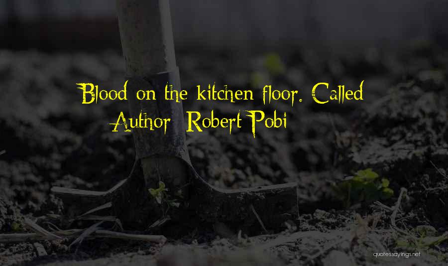 Robert Pobi Quotes: Blood On The Kitchen Floor. Called