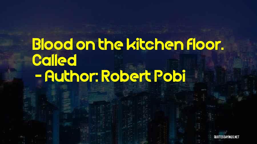 Robert Pobi Quotes: Blood On The Kitchen Floor. Called
