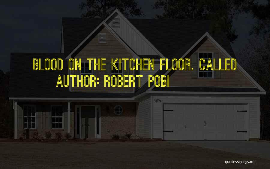 Robert Pobi Quotes: Blood On The Kitchen Floor. Called
