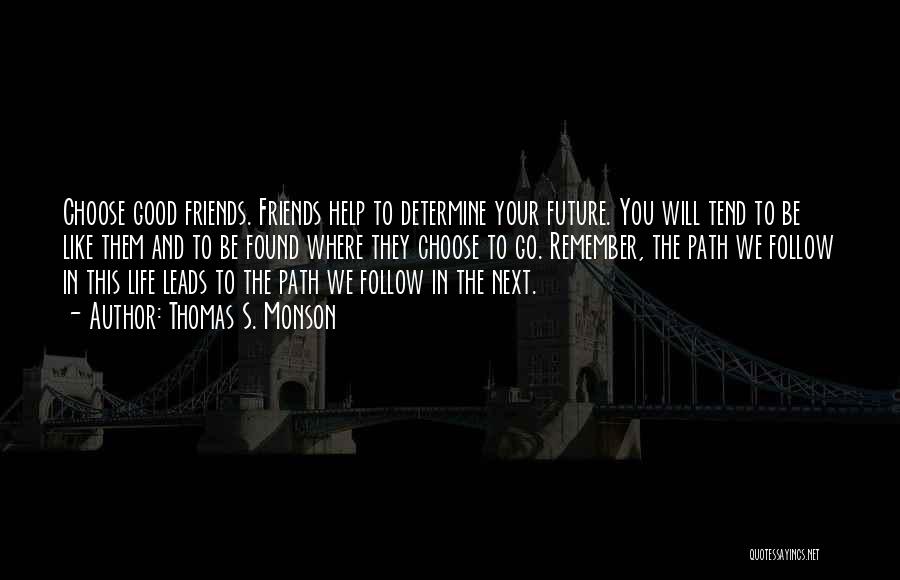 Thomas S. Monson Quotes: Choose Good Friends. Friends Help To Determine Your Future. You Will Tend To Be Like Them And To Be Found