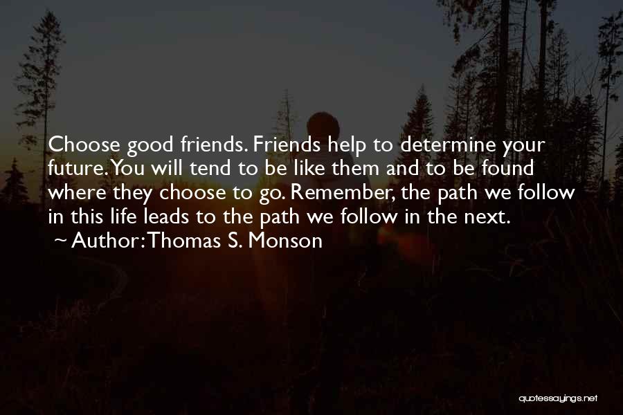 Thomas S. Monson Quotes: Choose Good Friends. Friends Help To Determine Your Future. You Will Tend To Be Like Them And To Be Found