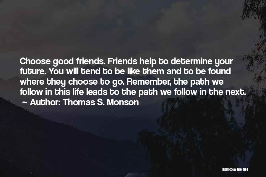 Thomas S. Monson Quotes: Choose Good Friends. Friends Help To Determine Your Future. You Will Tend To Be Like Them And To Be Found