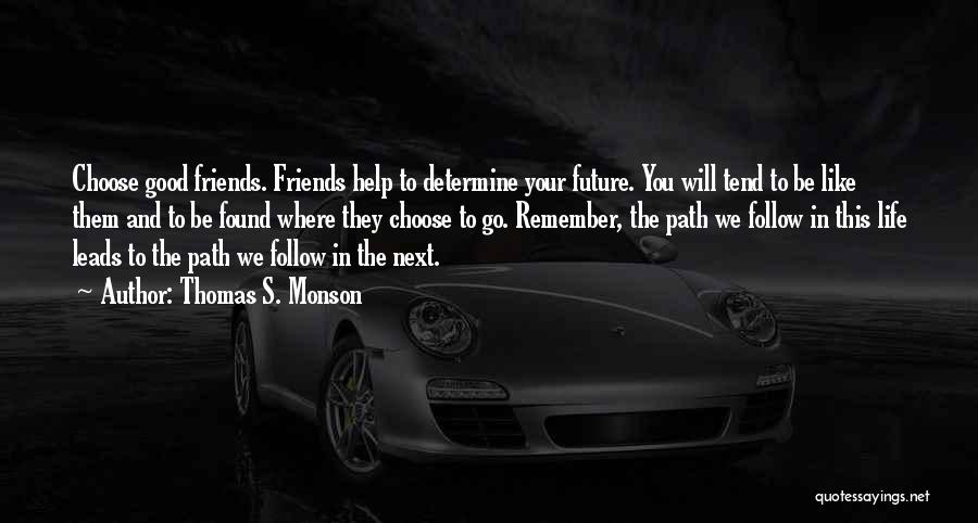 Thomas S. Monson Quotes: Choose Good Friends. Friends Help To Determine Your Future. You Will Tend To Be Like Them And To Be Found