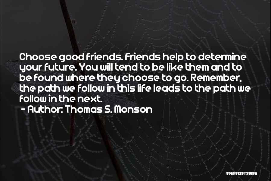 Thomas S. Monson Quotes: Choose Good Friends. Friends Help To Determine Your Future. You Will Tend To Be Like Them And To Be Found