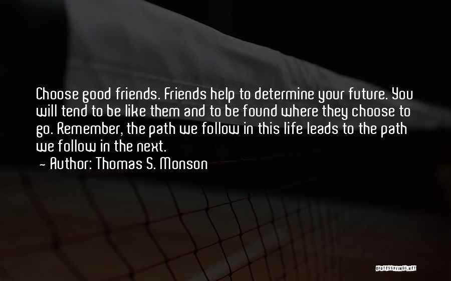 Thomas S. Monson Quotes: Choose Good Friends. Friends Help To Determine Your Future. You Will Tend To Be Like Them And To Be Found