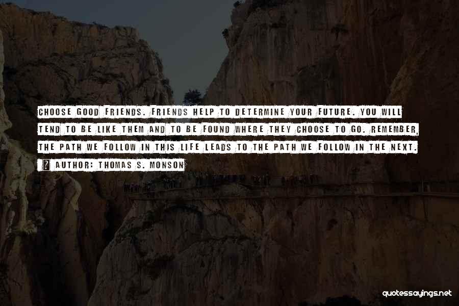 Thomas S. Monson Quotes: Choose Good Friends. Friends Help To Determine Your Future. You Will Tend To Be Like Them And To Be Found