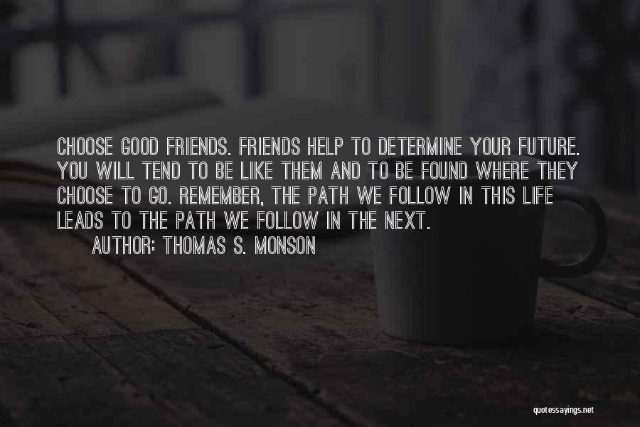 Thomas S. Monson Quotes: Choose Good Friends. Friends Help To Determine Your Future. You Will Tend To Be Like Them And To Be Found