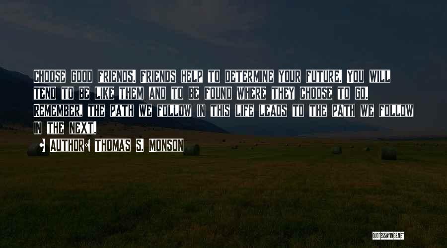 Thomas S. Monson Quotes: Choose Good Friends. Friends Help To Determine Your Future. You Will Tend To Be Like Them And To Be Found