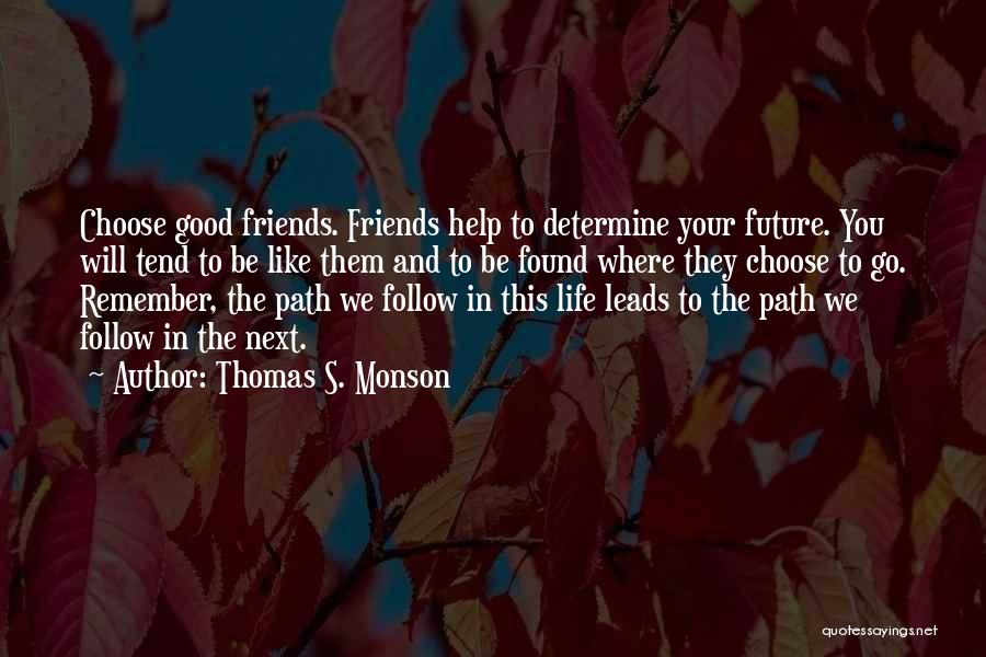 Thomas S. Monson Quotes: Choose Good Friends. Friends Help To Determine Your Future. You Will Tend To Be Like Them And To Be Found