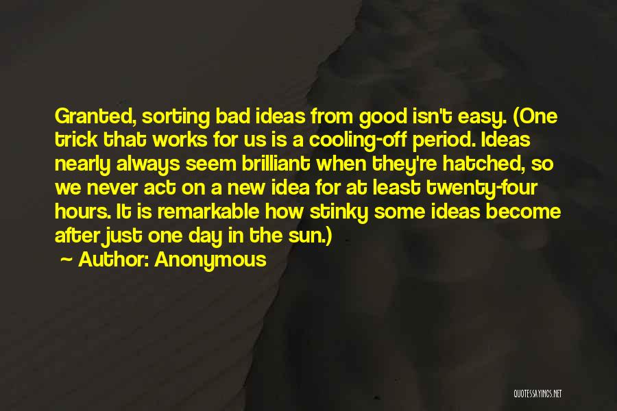 Anonymous Quotes: Granted, Sorting Bad Ideas From Good Isn't Easy. (one Trick That Works For Us Is A Cooling-off Period. Ideas Nearly