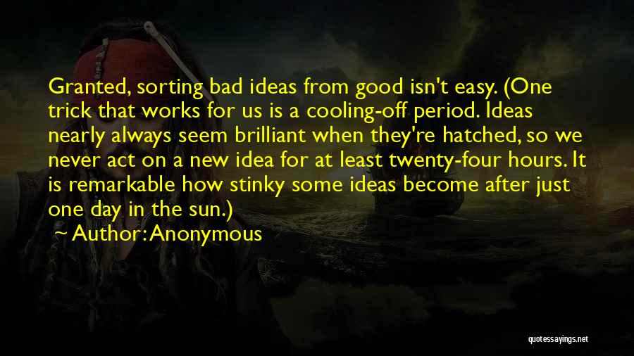 Anonymous Quotes: Granted, Sorting Bad Ideas From Good Isn't Easy. (one Trick That Works For Us Is A Cooling-off Period. Ideas Nearly