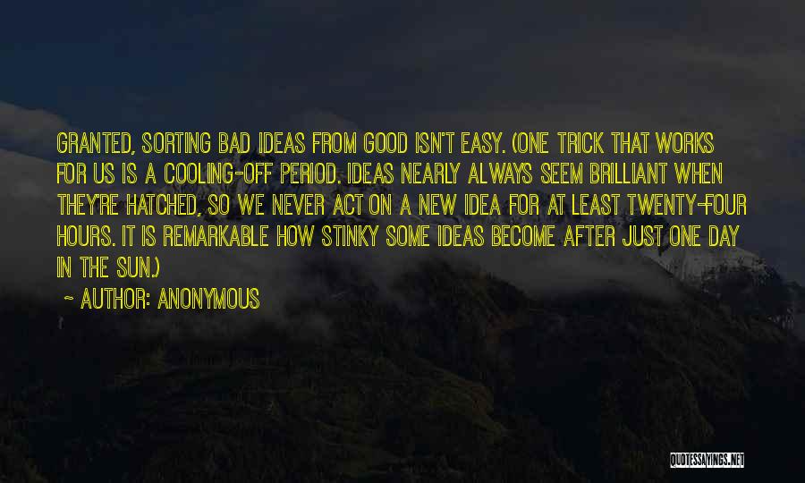 Anonymous Quotes: Granted, Sorting Bad Ideas From Good Isn't Easy. (one Trick That Works For Us Is A Cooling-off Period. Ideas Nearly