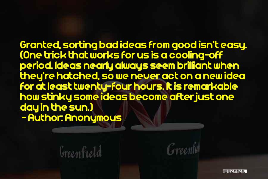 Anonymous Quotes: Granted, Sorting Bad Ideas From Good Isn't Easy. (one Trick That Works For Us Is A Cooling-off Period. Ideas Nearly
