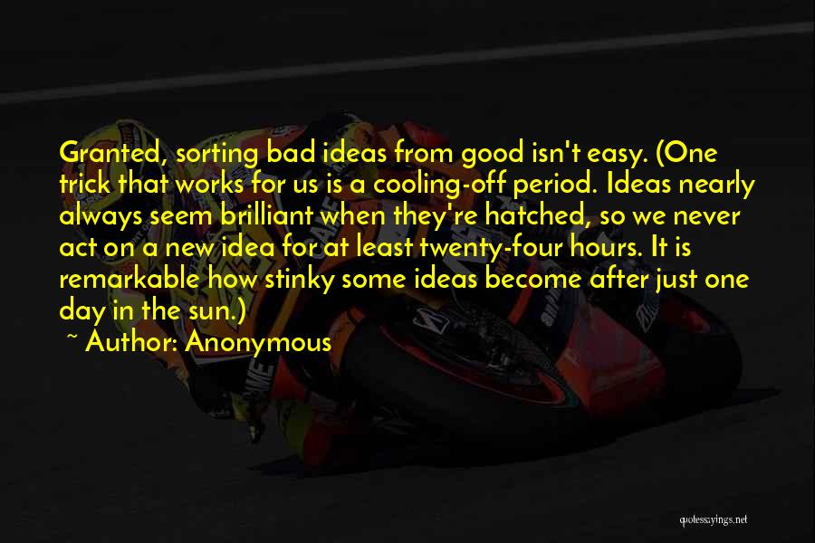 Anonymous Quotes: Granted, Sorting Bad Ideas From Good Isn't Easy. (one Trick That Works For Us Is A Cooling-off Period. Ideas Nearly