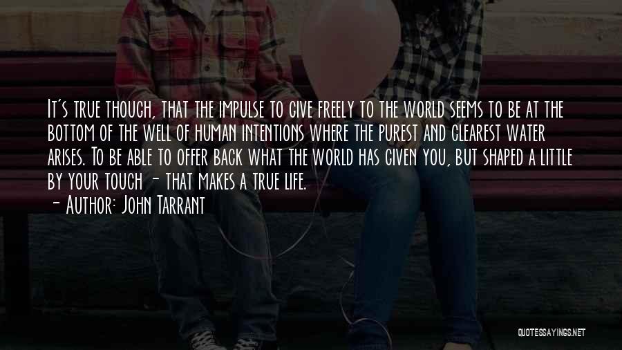 John Tarrant Quotes: It's True Though, That The Impulse To Give Freely To The World Seems To Be At The Bottom Of The