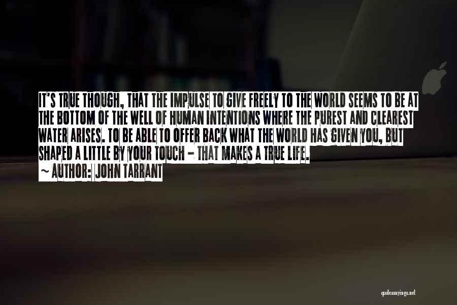 John Tarrant Quotes: It's True Though, That The Impulse To Give Freely To The World Seems To Be At The Bottom Of The