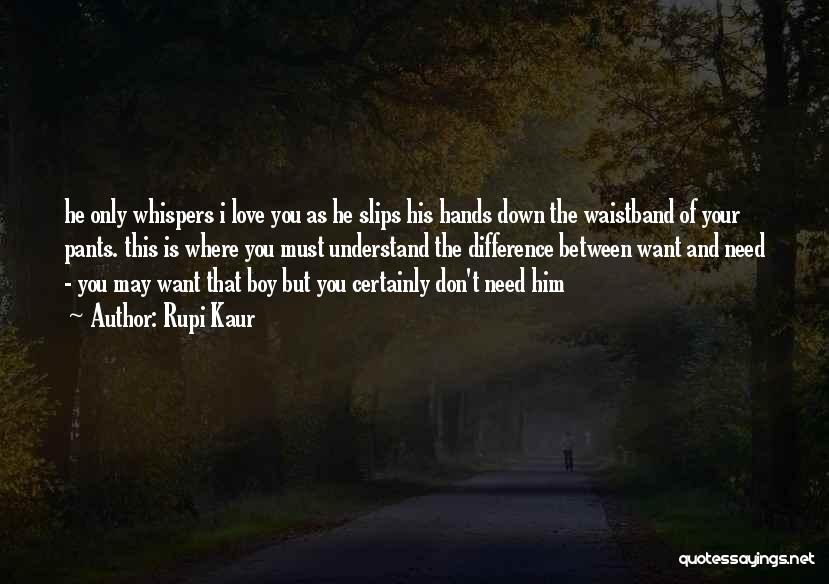 Rupi Kaur Quotes: He Only Whispers I Love You As He Slips His Hands Down The Waistband Of Your Pants. This Is Where