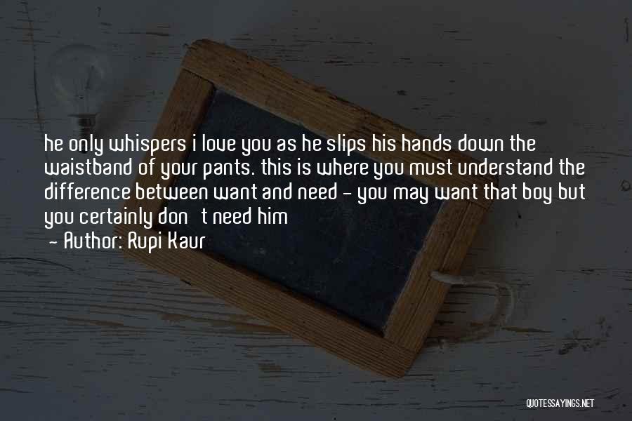 Rupi Kaur Quotes: He Only Whispers I Love You As He Slips His Hands Down The Waistband Of Your Pants. This Is Where