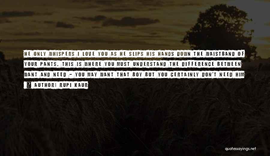 Rupi Kaur Quotes: He Only Whispers I Love You As He Slips His Hands Down The Waistband Of Your Pants. This Is Where