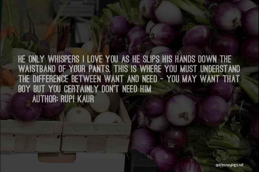 Rupi Kaur Quotes: He Only Whispers I Love You As He Slips His Hands Down The Waistband Of Your Pants. This Is Where