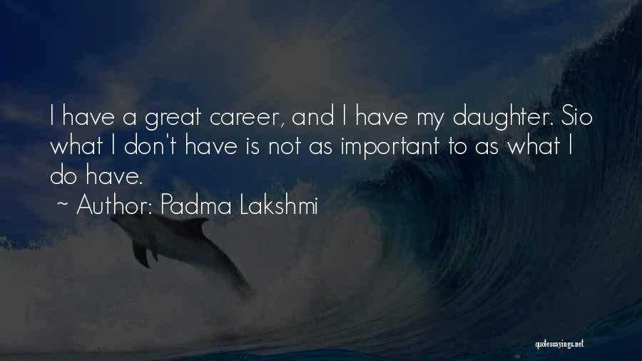 Padma Lakshmi Quotes: I Have A Great Career, And I Have My Daughter. Sio What I Don't Have Is Not As Important To