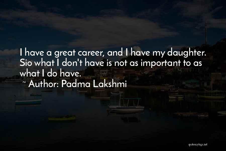 Padma Lakshmi Quotes: I Have A Great Career, And I Have My Daughter. Sio What I Don't Have Is Not As Important To