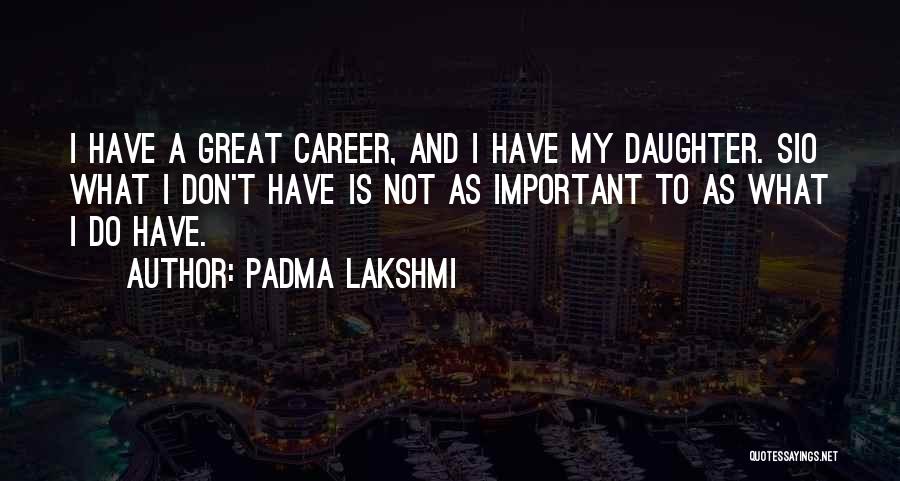 Padma Lakshmi Quotes: I Have A Great Career, And I Have My Daughter. Sio What I Don't Have Is Not As Important To