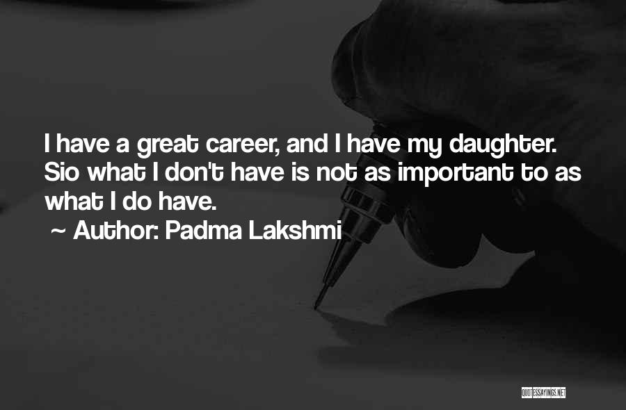 Padma Lakshmi Quotes: I Have A Great Career, And I Have My Daughter. Sio What I Don't Have Is Not As Important To