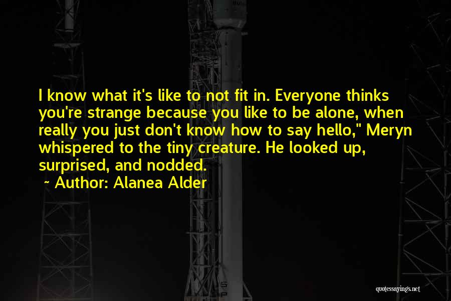 Alanea Alder Quotes: I Know What It's Like To Not Fit In. Everyone Thinks You're Strange Because You Like To Be Alone, When