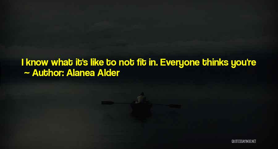 Alanea Alder Quotes: I Know What It's Like To Not Fit In. Everyone Thinks You're Strange Because You Like To Be Alone, When