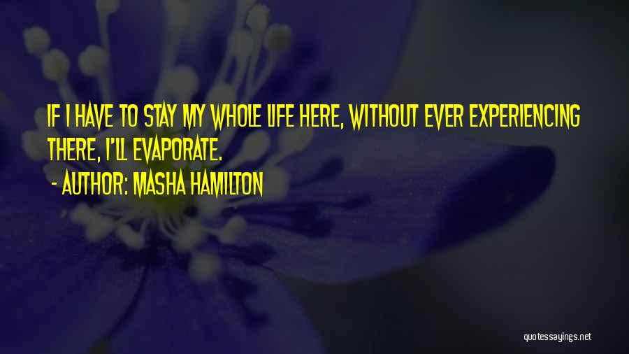 Masha Hamilton Quotes: If I Have To Stay My Whole Life Here, Without Ever Experiencing There, I'll Evaporate.