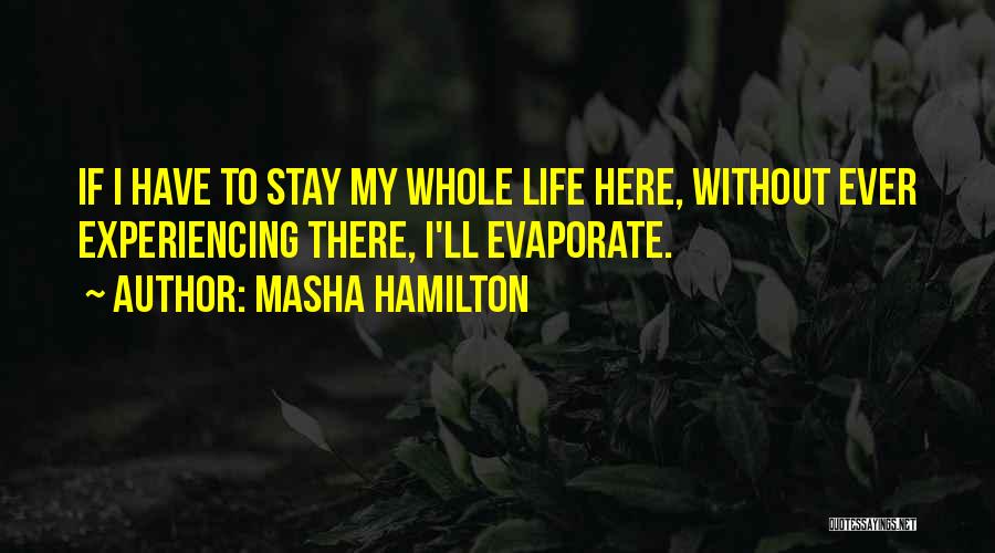 Masha Hamilton Quotes: If I Have To Stay My Whole Life Here, Without Ever Experiencing There, I'll Evaporate.