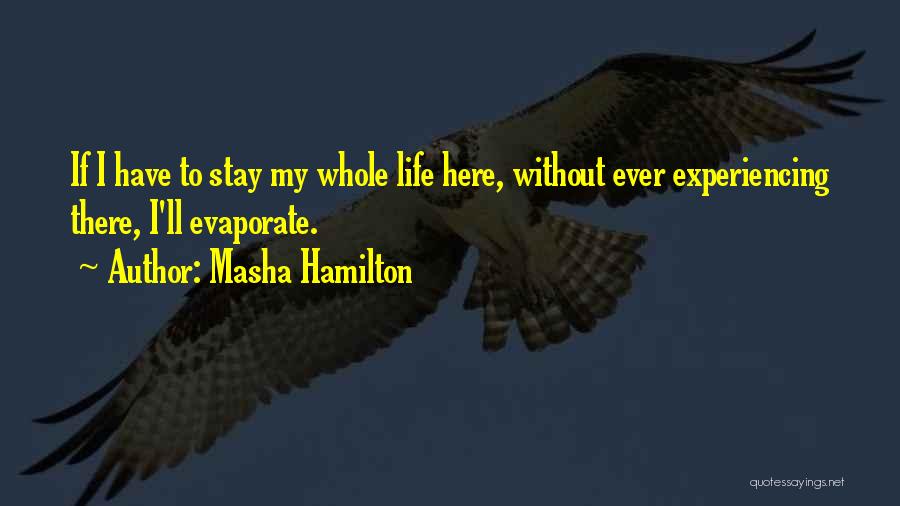 Masha Hamilton Quotes: If I Have To Stay My Whole Life Here, Without Ever Experiencing There, I'll Evaporate.